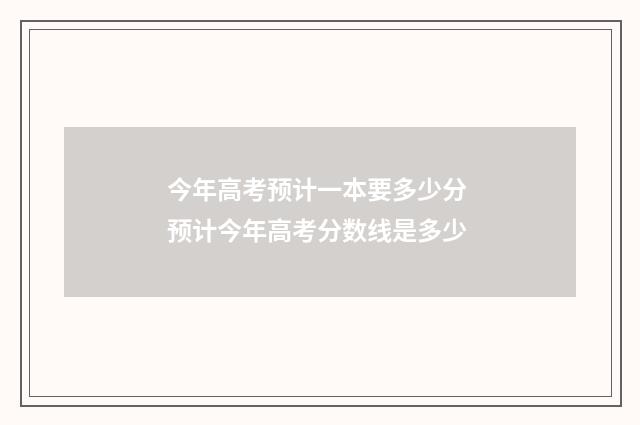 今年高考预计一本要多少分 预计今年高考分数线是多少