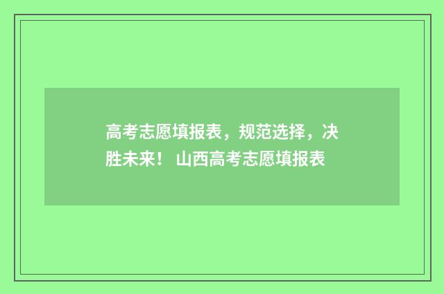 高考志愿填报表，规范选择，决胜未来！ 山西高考志愿填报表