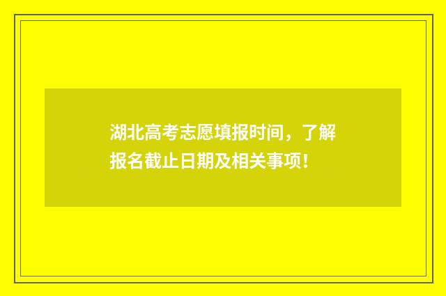 湖北高考志愿填报时间，了解报名截止日期及相关事项！
