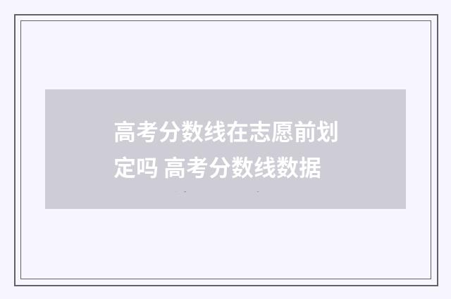 高考分数线在志愿前划定吗 高考分数线数据
