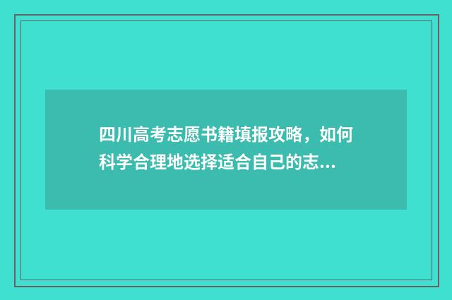 四川高考志愿书籍填报攻略，如何科学合理地选择适合自己的志愿书籍？ 四川省高考志愿书