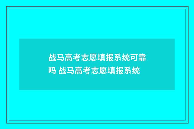 战马高考志愿填报系统可靠吗 战马高考志愿填报系统