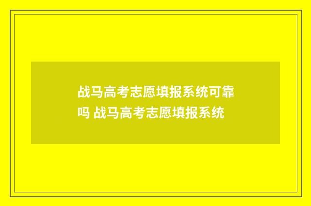 战马高考志愿填报系统可靠吗 战马高考志愿填报系统