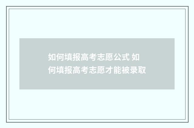 如何填报高考志愿公式 如何填报高考志愿才能被录取