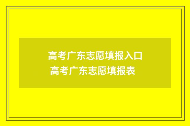 高考广东志愿填报入口 高考广东志愿填报表