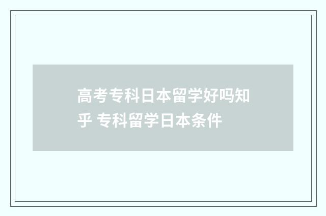 高考专科日本留学好吗知乎 专科留学日本条件