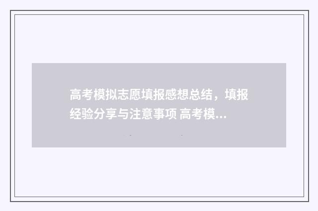 高考模拟志愿填报感想总结，填报经验分享与注意事项 高考模拟志愿填报是什么意思