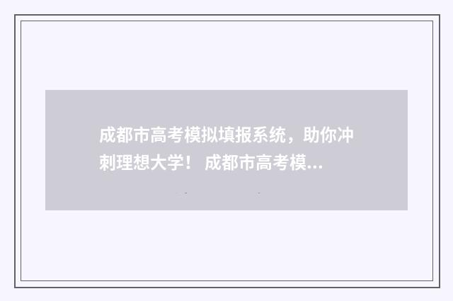 成都市高考模拟填报系统，助你冲刺理想大学！ 成都市高考模拟考试