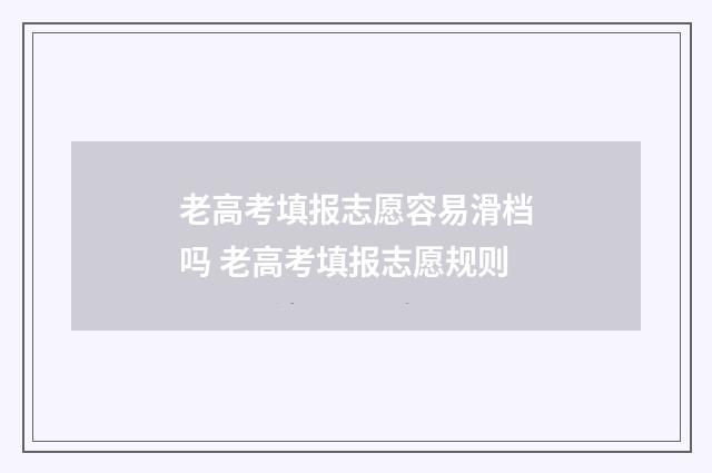 老高考填报志愿容易滑档吗 老高考填报志愿规则