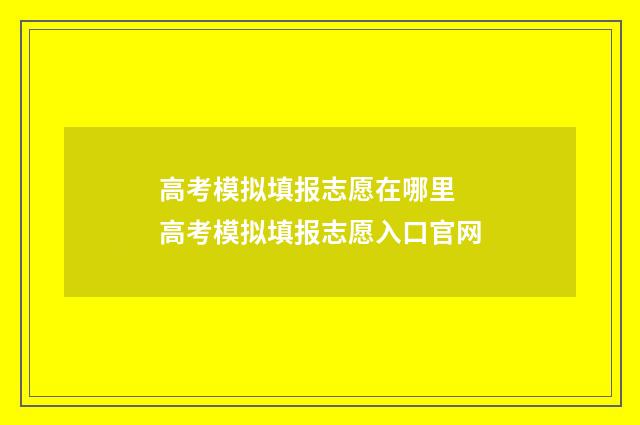 高考模拟填报志愿在哪里 高考模拟填报志愿入口官网