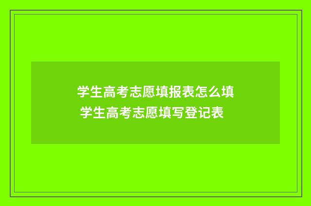 学生高考志愿填报表怎么填 学生高考志愿填写登记表