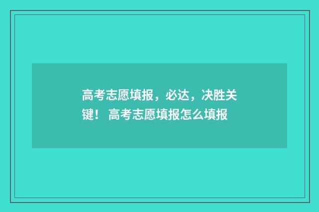高考志愿填报，必达，决胜关键！ 高考志愿填报怎么填报
