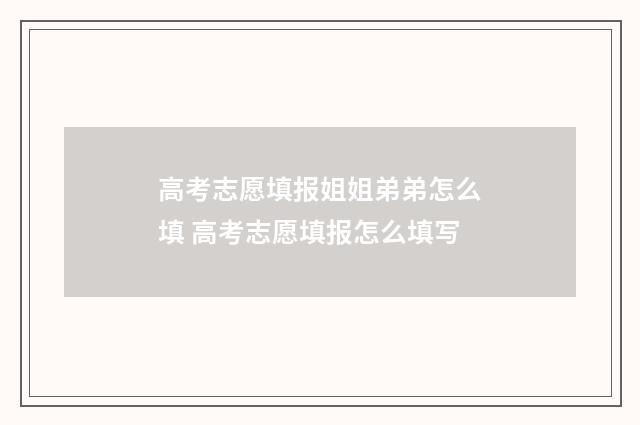 高考志愿填报姐姐弟弟怎么填 高考志愿填报怎么填写