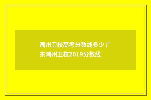 潮州卫校高考分数线多少 广东潮州卫校2019分数线