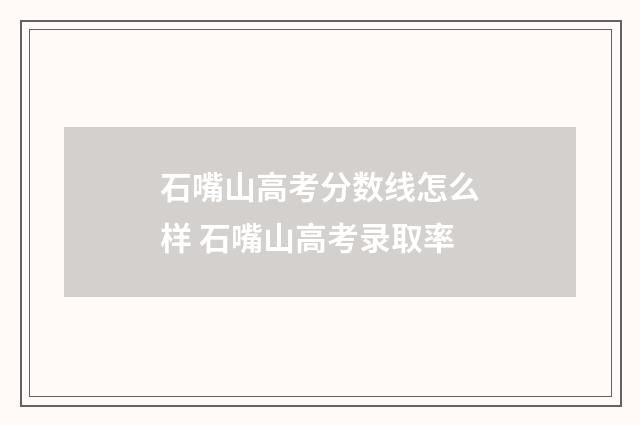 石嘴山高考分数线怎么样 石嘴山高考录取率