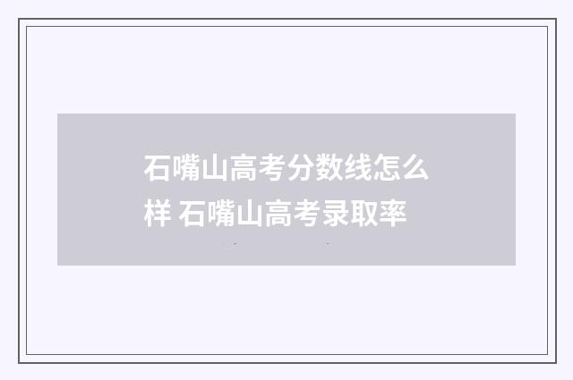 石嘴山高考分数线怎么样 石嘴山高考录取率