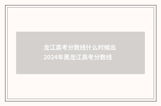 龙江高考分数线什么时候出 2024年黑龙江高考分数线