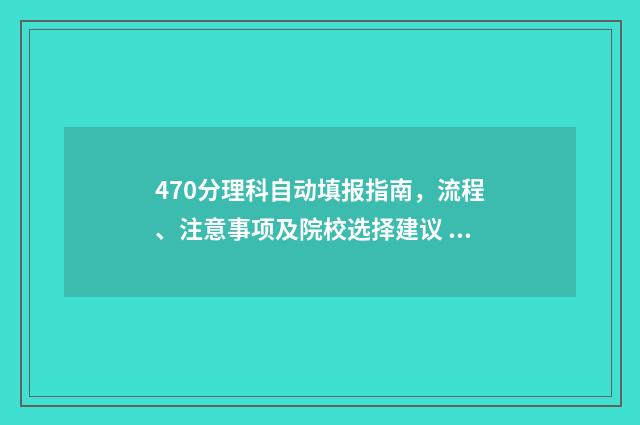 470分理科自动填报指南，流程、注意事项及院校选择建议 理科417分怎样报