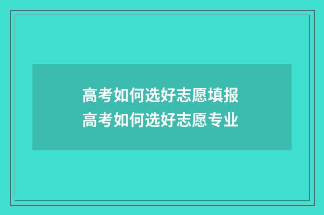 高考如何选好志愿填报 高考如何选好志愿专业