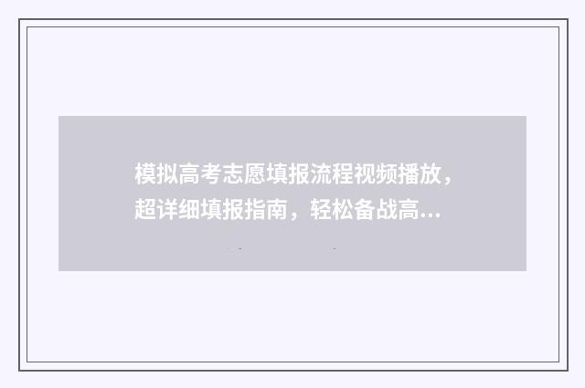 模拟高考志愿填报流程视频播放，超详细填报指南，轻松备战高考志愿 模拟高考志愿填报的软件
