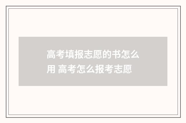 高考填报志愿的书怎么用 高考怎么报考志愿