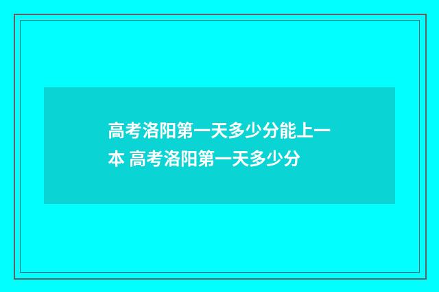 高考洛阳第一天多少分能上一本 高考洛阳第一天多少分