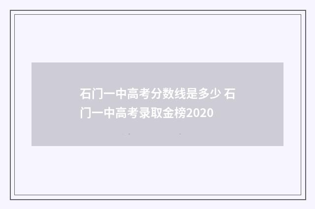 石门一中高考分数线是多少 石门一中高考录取金榜2020