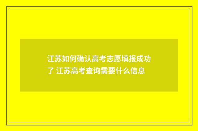 江苏如何确认高考志愿填报成功了 江苏高考查询需要什么信息