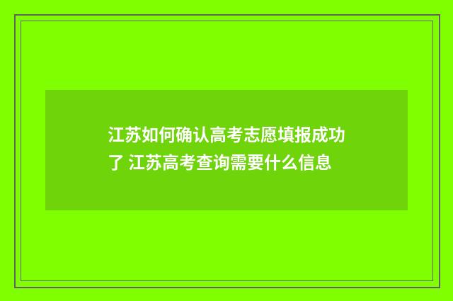 江苏如何确认高考志愿填报成功了 江苏高考查询需要什么信息