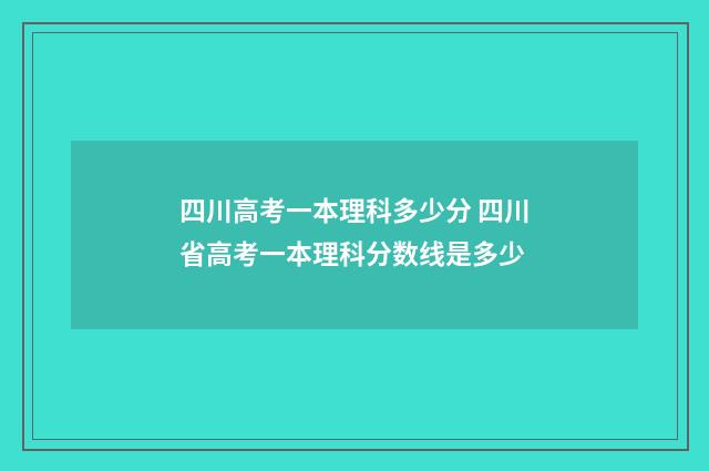 四川高考一本理科多少分 四川省高考一本理科分数线是多少
