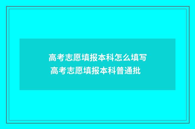 高考志愿填报本科怎么填写 高考志愿填报本科普通批