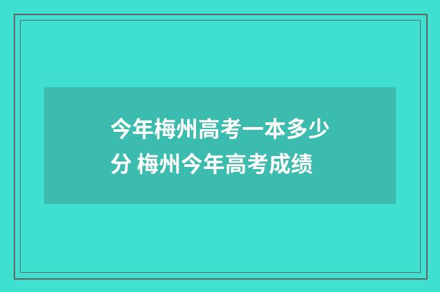 今年梅州高考一本多少分 梅州今年高考成绩