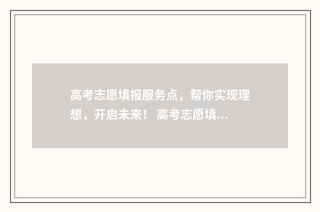 高考志愿填报服务点，帮你实现理想，开启未来！ 高考志愿填报专家