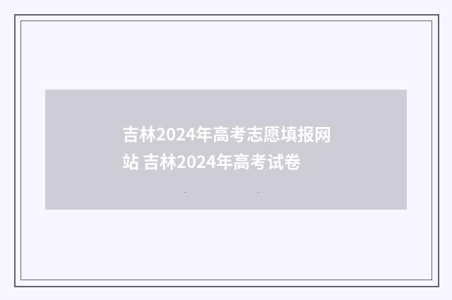 吉林2024年高考志愿填报网站 吉林2024年高考试卷