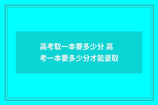 高考取一本要多少分 高考一本要多少分才能录取