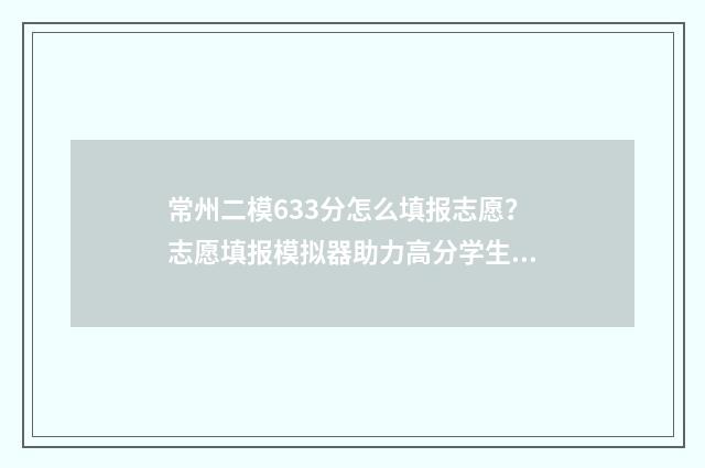 常州二模633分怎么填报志愿？志愿填报模拟器助力高分学生 常州二模633分怎么样
