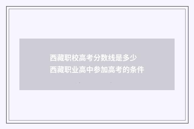 西藏职校高考分数线是多少 西藏职业高中参加高考的条件