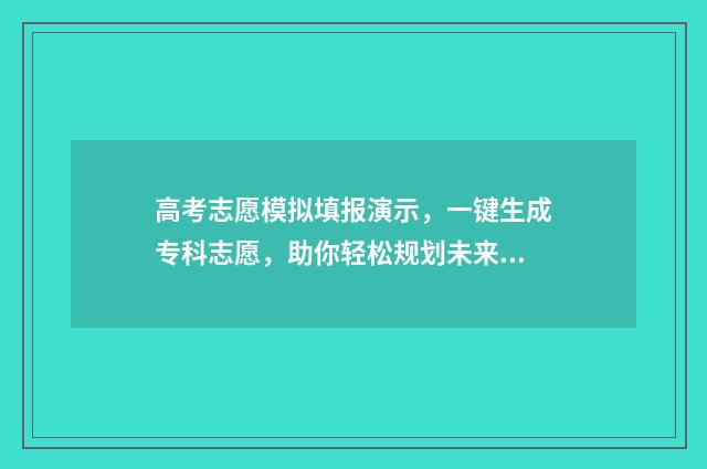高考志愿模拟填报演示，一键生成专科志愿，助你轻松规划未来！ 高考志愿模拟填报系统入口免费