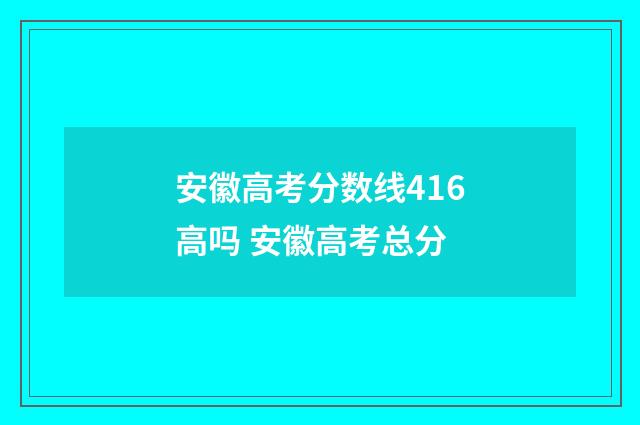 安徽高考分数线416高吗 安徽高考总分