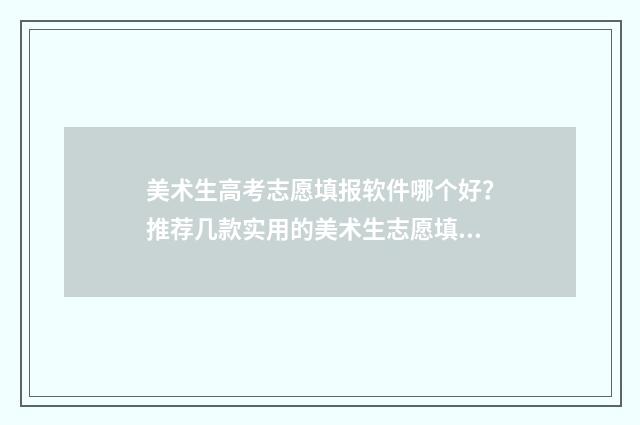 美术生高考志愿填报软件哪个好？推荐几款实用的美术生志愿填报工具 美术生高考志愿填报模拟