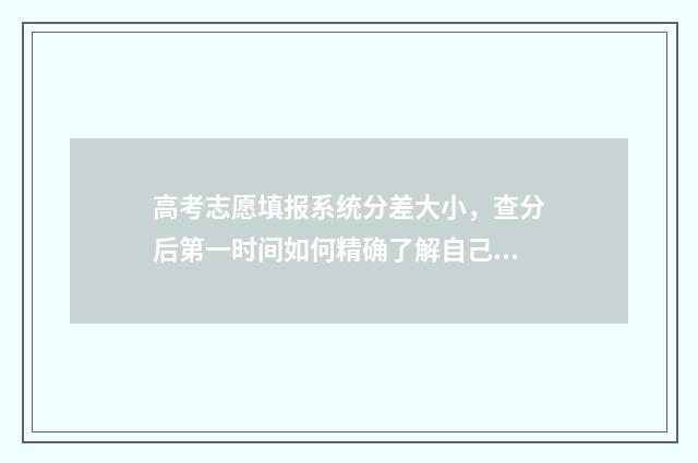 高考志愿填报系统分差大小，查分后第一时间如何精确了解自己能上哪个大学 高考志愿填报专家