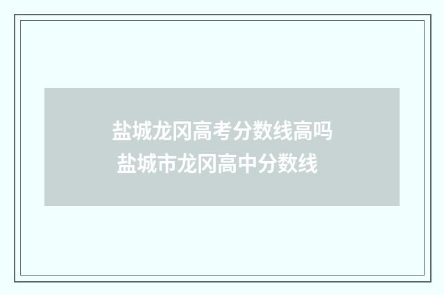 盐城龙冈高考分数线高吗 盐城市龙冈高中分数线