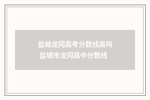 盐城龙冈高考分数线高吗 盐城市龙冈高中分数线