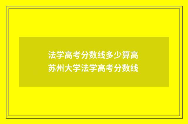 法学高考分数线多少算高 苏州大学法学高考分数线