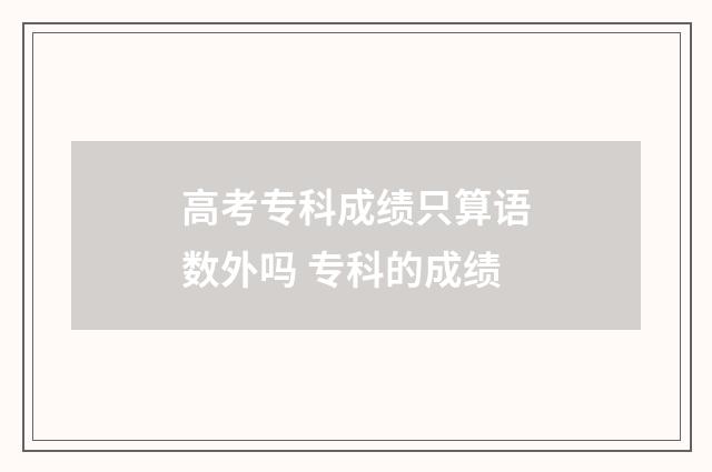 高考专科成绩只算语数外吗 专科的成绩