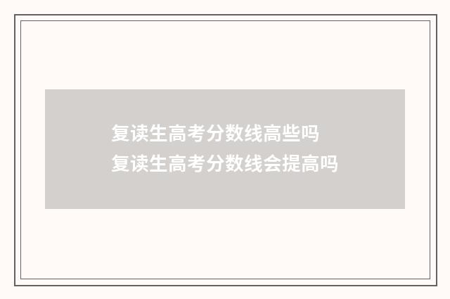 复读生高考分数线高些吗 复读生高考分数线会提高吗