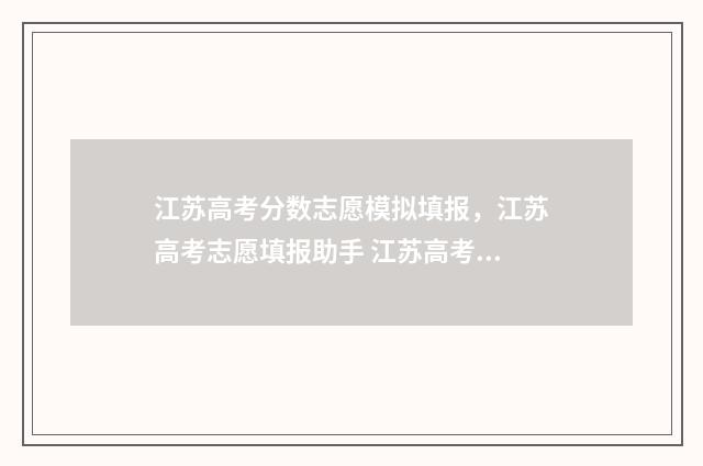 江苏高考分数志愿模拟填报，江苏高考志愿填报助手 江苏高考分数分布2021