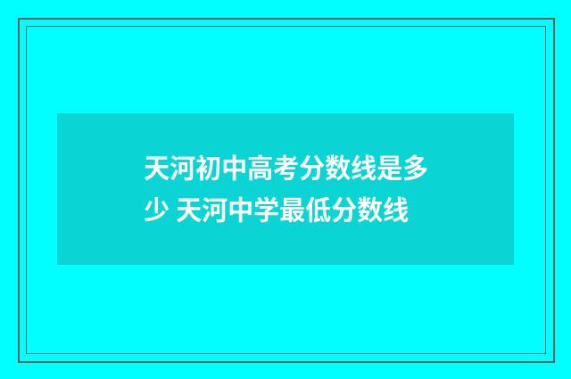 天河初中高考分数线是多少 天河中学最低分数线