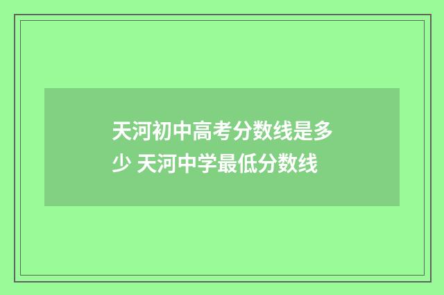 天河初中高考分数线是多少 天河中学最低分数线