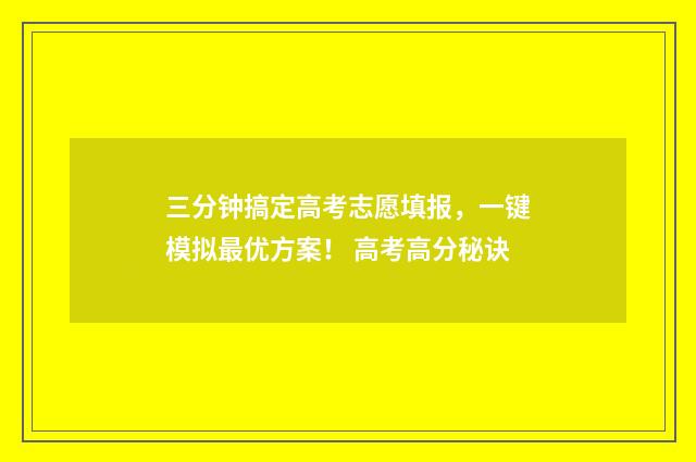 三分钟搞定高考志愿填报，一键模拟最优方案！ 高考高分秘诀